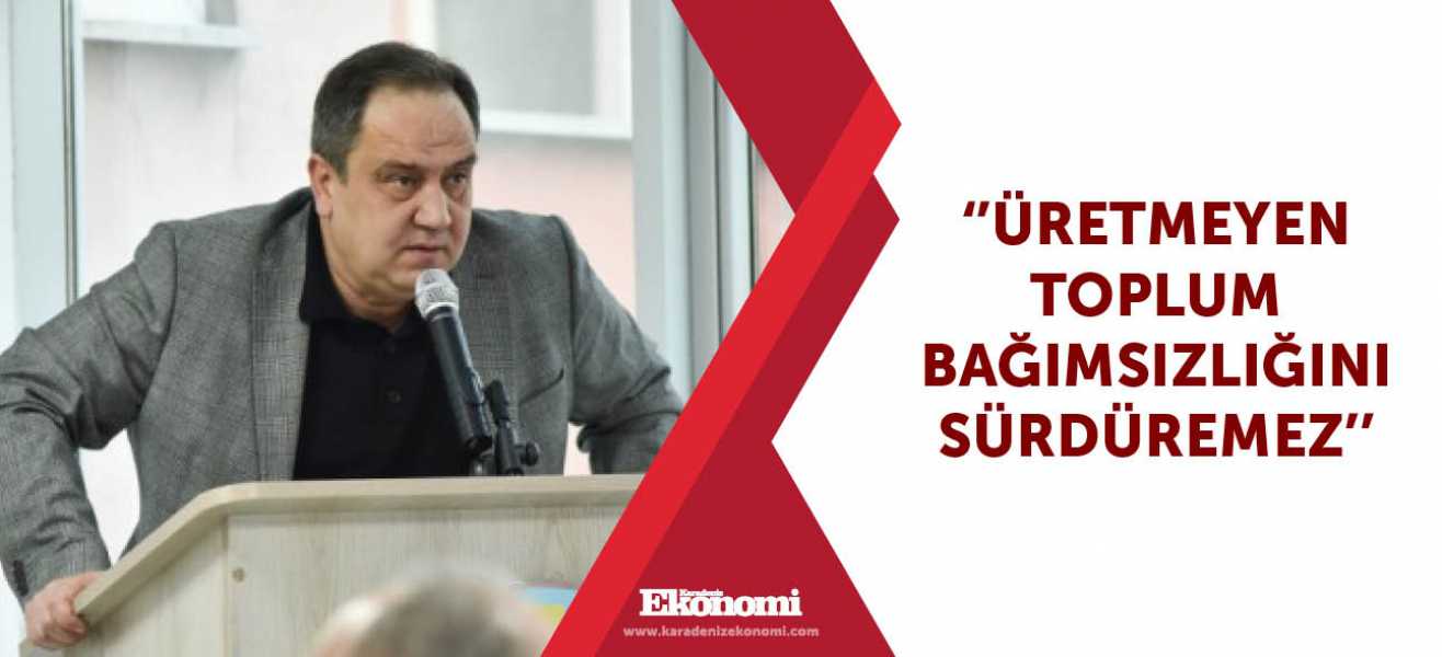 ''Üretmeyen toplum bağımsızlığını sürdüremez''