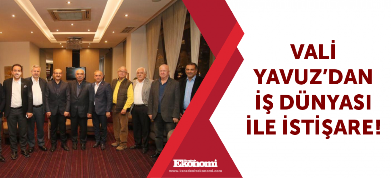 ​Vali Yavuzdan iş dünyası ile istişare!