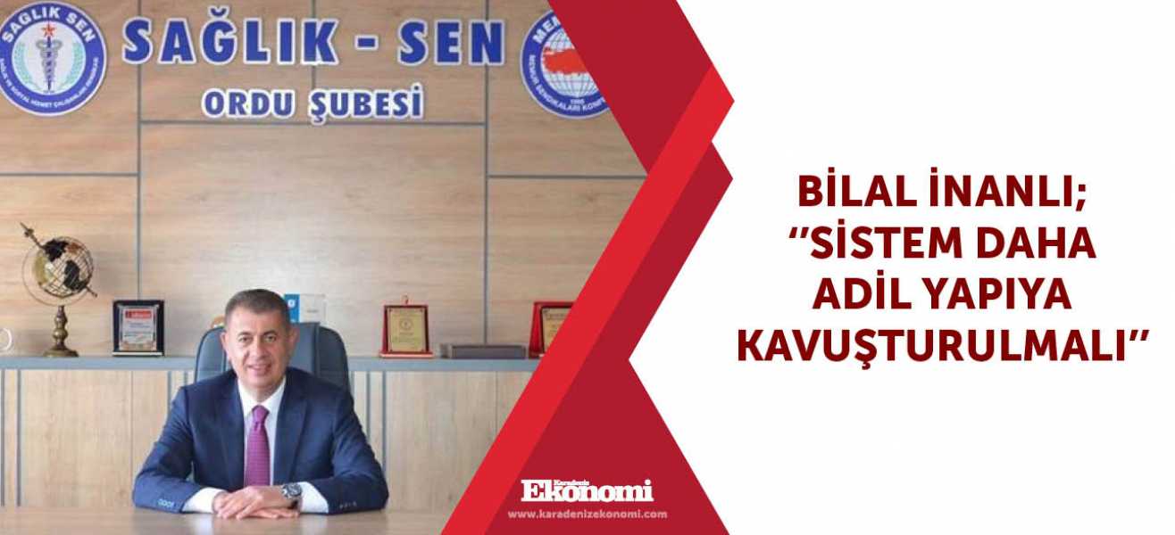 Bilal İnanlı; ''Sistem daha adil yapıya kavuşturulmalı''