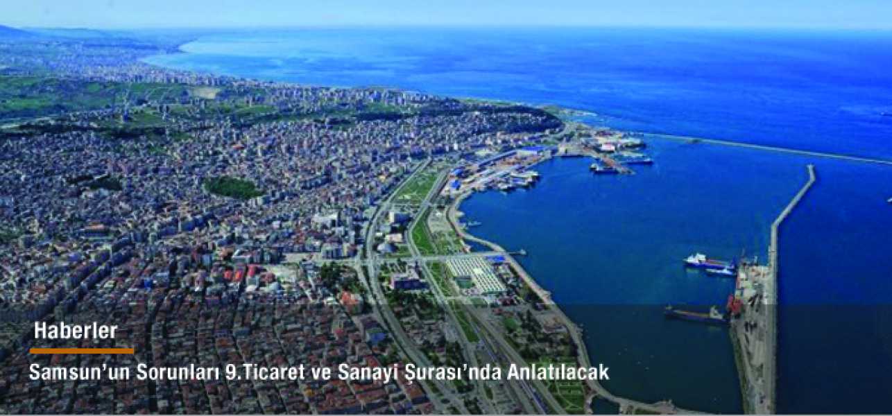 Samsun'un sorunları 9. Ticaret ve Sanayi Şurası'nda anlatılacak