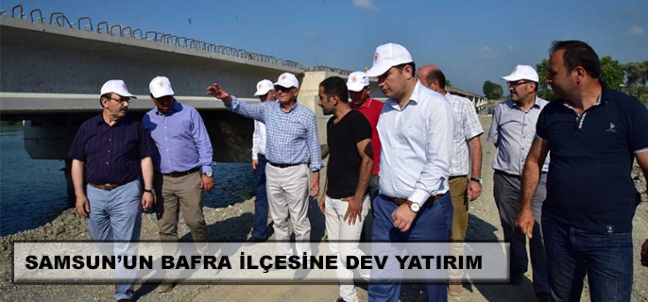 SAMSUN'UN BAFRA İLÇESİNE DEV YATIRIM