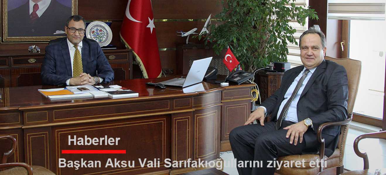 ​BAŞKAN AKSU, VALİ SARIFAKIOĞULLARINI ZİYARET ETTİ