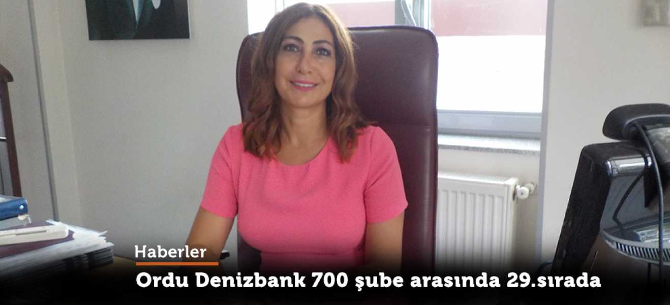 Ordu Denizbank 700 şube arasında 29.