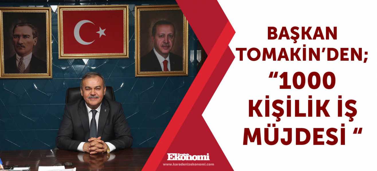 Başkan Tomakin'den;''1000 kişik iş müjdesi''