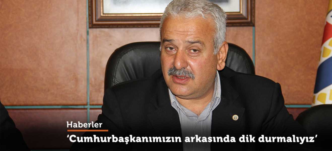 ''Cumhurbaşkanımızın arkasında dik durmalıyız''