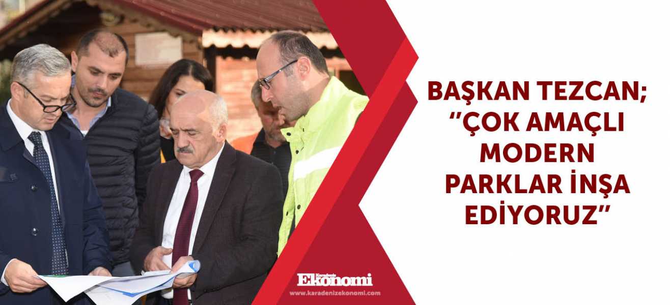 Başkan Tezcan ; ''Çok amaçlı modern parklar inşa ediyoruz''