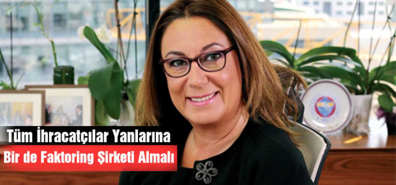 TÜM İHRACATÇILAR YANLARINA BİR DE FAKTORİNG ŞİRKETİ ALMALI