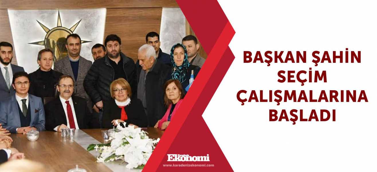 Başkan Şahin seçim çalışmalarına başladı