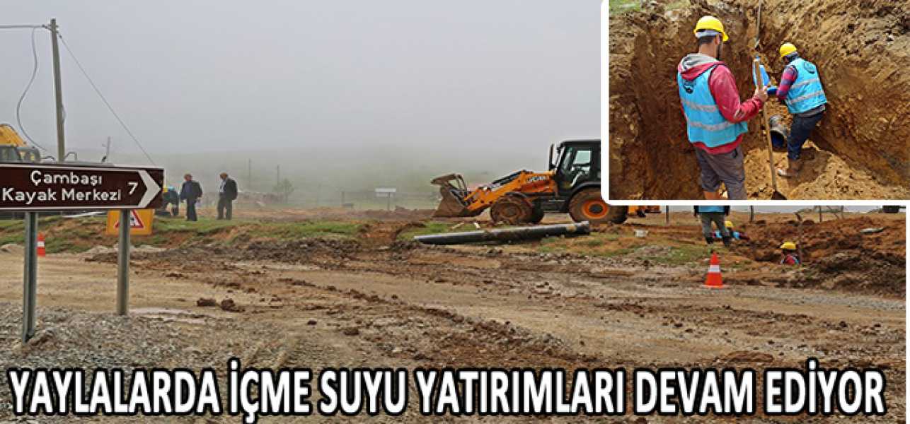 ÇAMBAŞI VE TURNALIK YAYLALARINDA İÇME SUYU YATIRIMLARI DEVAM EDİYOR