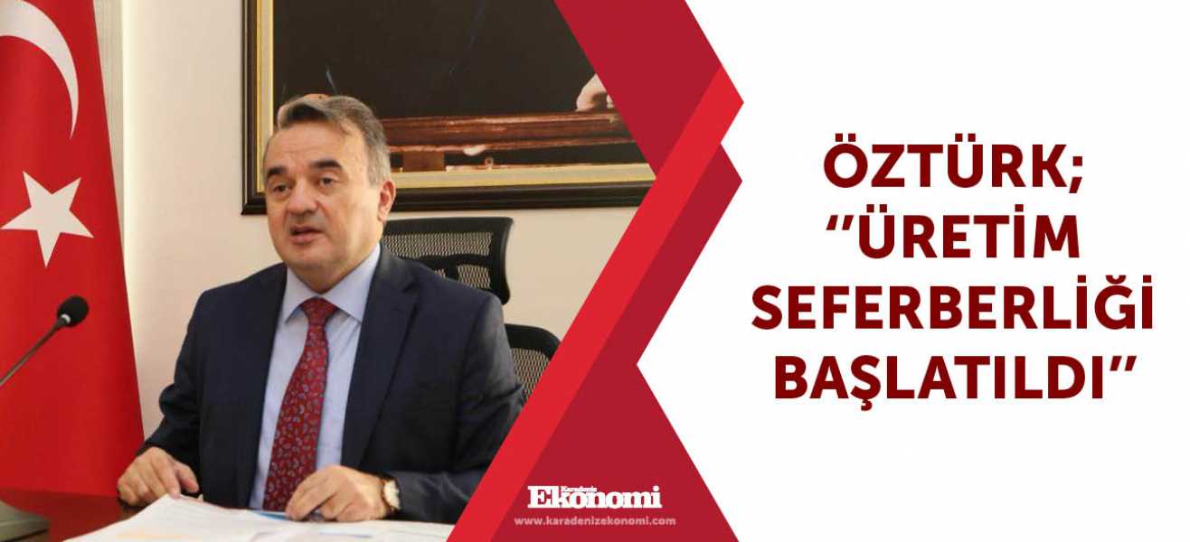 Öztürk; ''Üretim seferberliği başlatıldı''